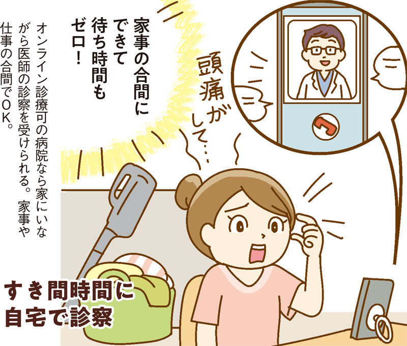 すき間時間に自宅で診察！オンライン診療可の病院なら家にいながら医師の診察を受けられる。家事や仕事の合間にできて待ち時間もゼロ！